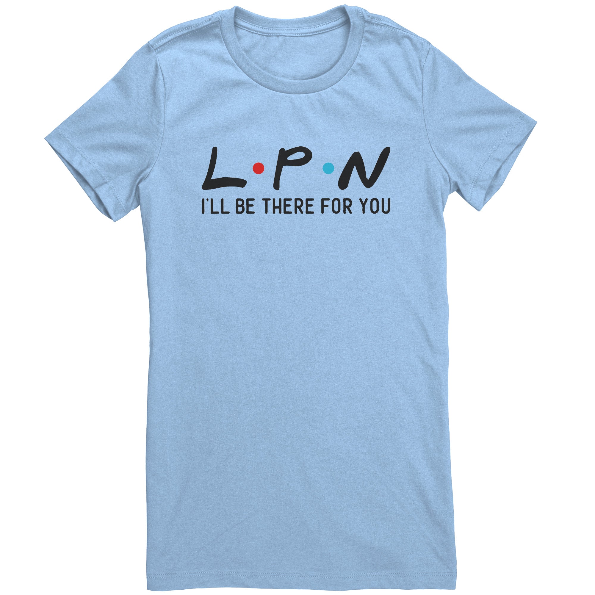 LPN I'll Be There For You Women's Crew Neck T-Shirt - Comfortable & Stylish Nurse Tee