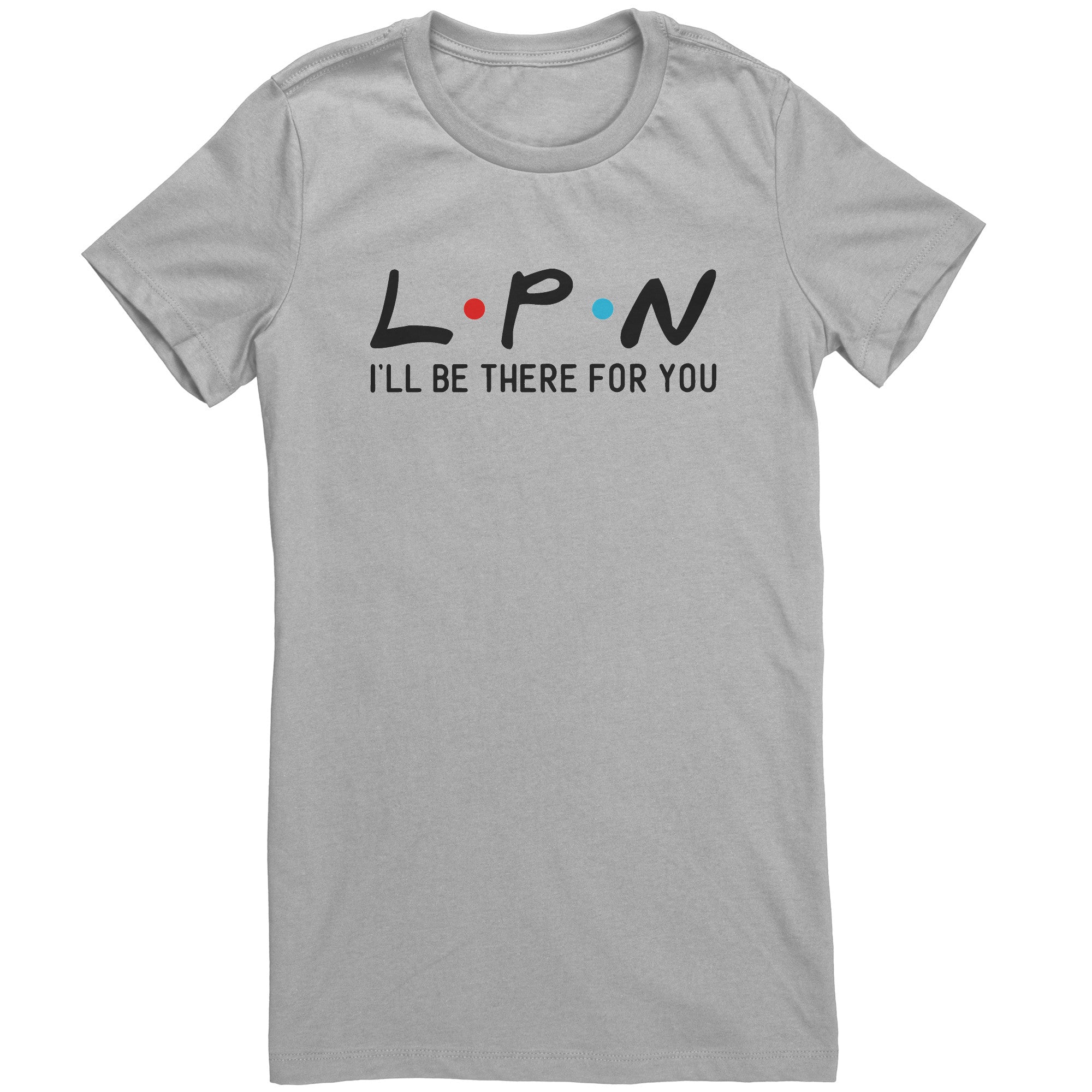 LPN I'll Be There For You Women's Crew Neck T-Shirt - Comfortable & Stylish Nurse Tee